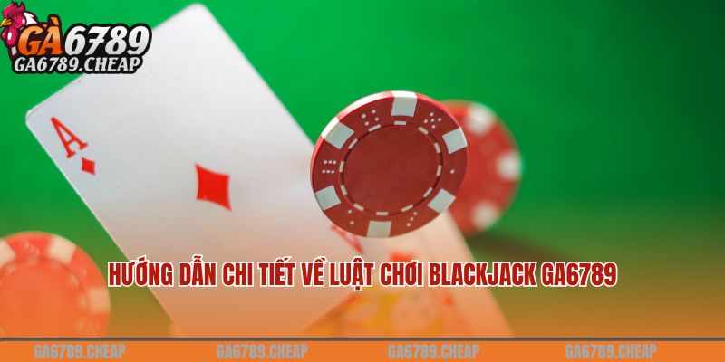 Hướng dẫn chi tiết về luật chơi Blackjack Ga6789