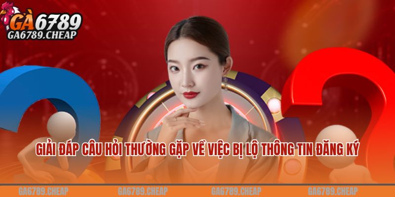 Giải đáp câu hỏi thường gặp về việc bị lộ thông tin đăng ký