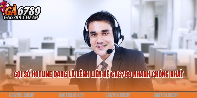 Gọi số hotline đang là kênh liên hệ Ga6789 nhanh chóng nhất