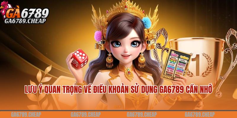 Lưu ý quan trọng về điều khoản sử dụng Ga6789 cần nhớ