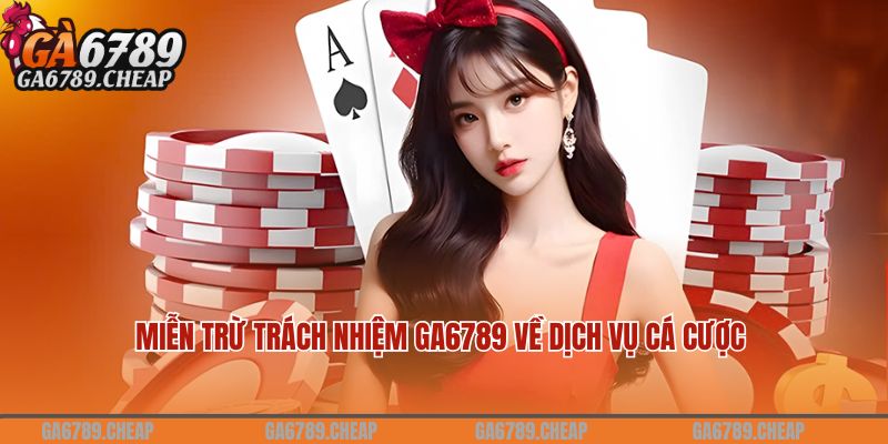 Miễn trừ trách nhiệm Ga6789 về dịch vụ cá cược 