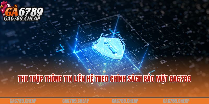 Thu thập thông tin liên hệ theo chính sách bảo mật Ga6789