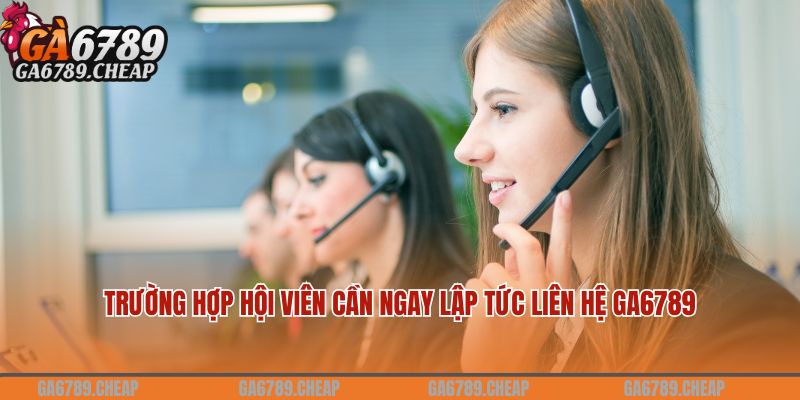 Trường hợp hội viên cần ngay lập tức liên hệ Ga6789