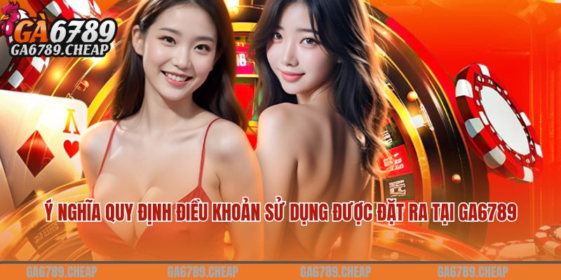 Ý nghĩa quy định điều khoản sử dụng được đặt ra tại Ga6789