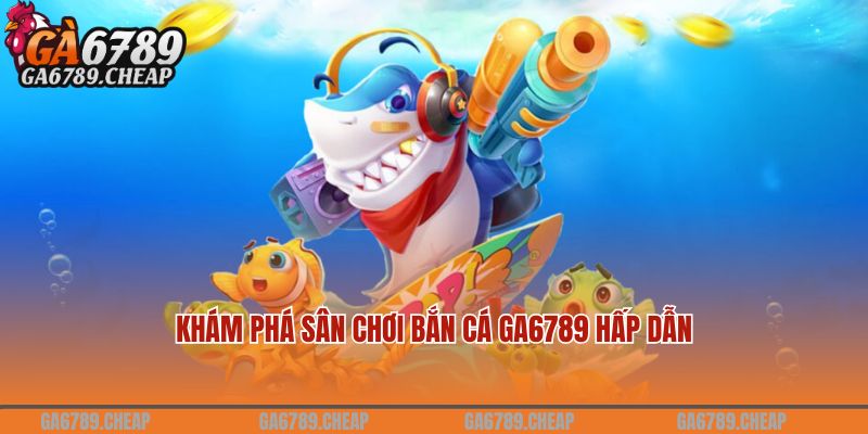 Khám phá sân chơi bắn cá GA6789 hấp dẫn