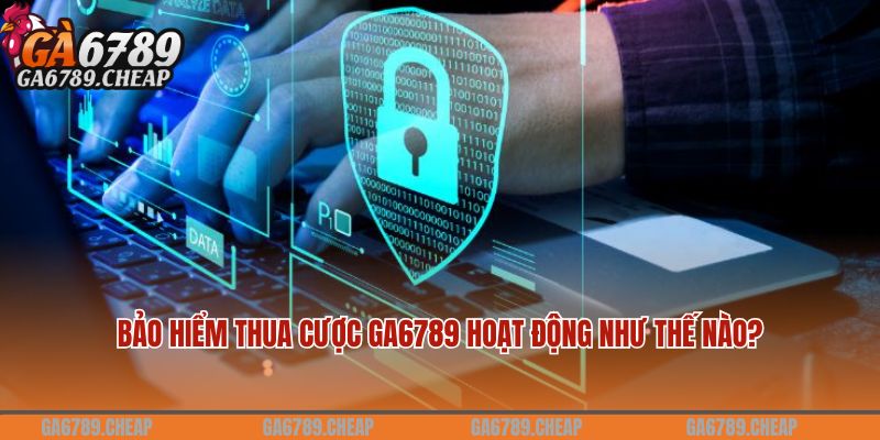 Bảo hiểm thua cược GA6789 hoạt động như thế nào?