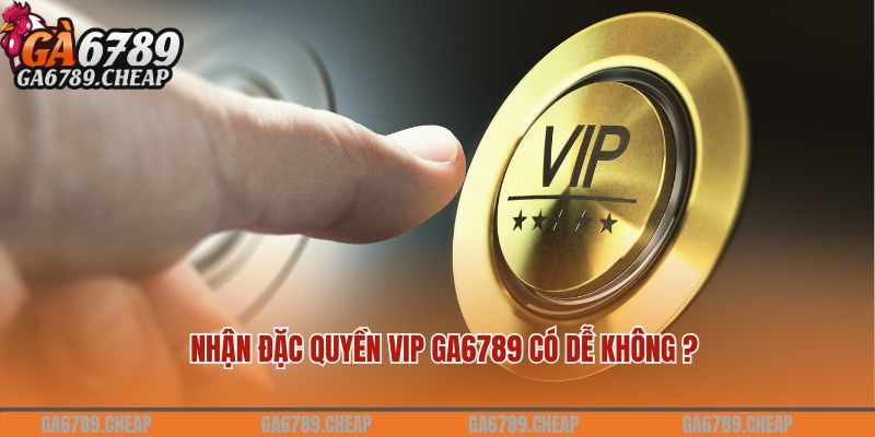 Cách trở thành đặc quyền VIP tại Ga6789