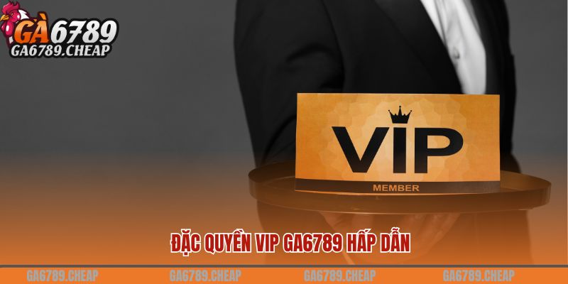 Quyền lợi dành cho hội viên VIP tại Ga6789