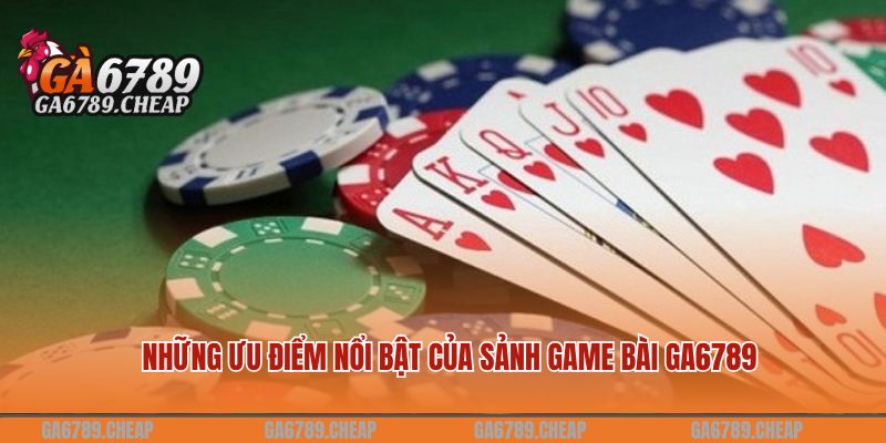 game bài Những ưu điểm nổi bật của sảnh game bài GA6789