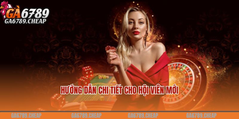 Hướng dẫn chi tiết cho hội viên mới khi lần đầu trải nghiệm GA6789