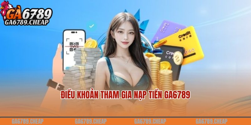 Cập nhật điều khoản nạp tiền Ga6789 mới nhất cho người chơi