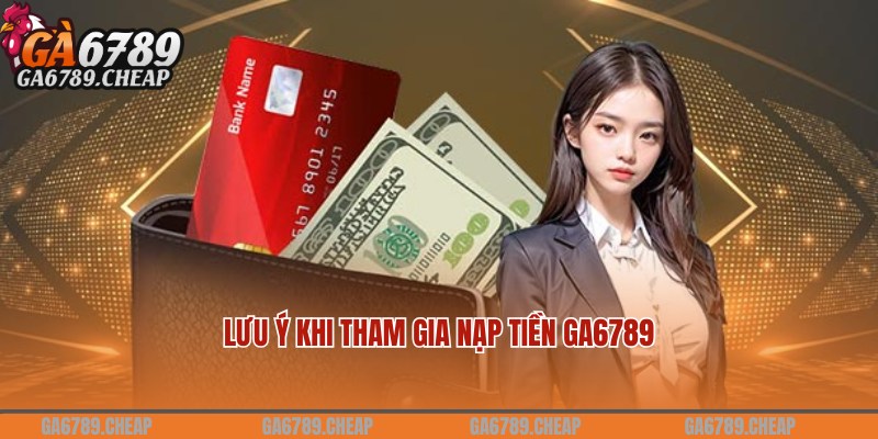 Lưu ý người chơi tham gia nạp tiền Ga6789 cần nắm bắt chi tiết