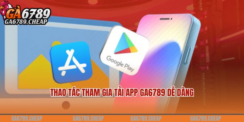 Thao tác tiến hành tải app Ga6789 chuẩn cho người chơi mới