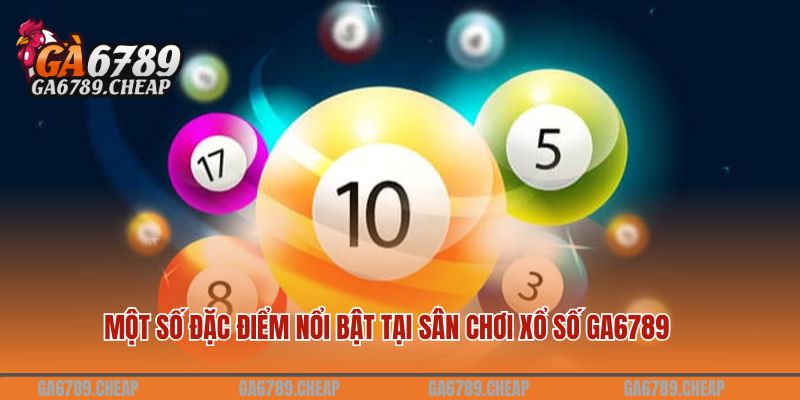 Một số đặc điểm nổi bật tại sân chơi xổ số GA6789